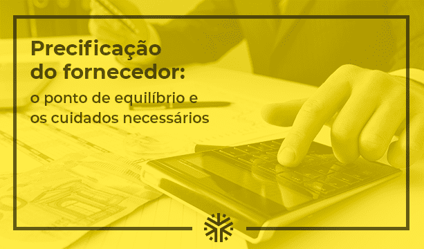 Precificação do fornecedor: o ponto de equilíbrio e os cuidados necessários